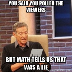 You said you polled the viewers, but math tells us that was a lie